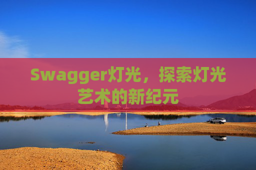 Swagger灯光,探索灯光艺术的新纪元